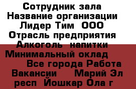 Сотрудник зала › Название организации ­ Лидер Тим, ООО › Отрасль предприятия ­ Алкоголь, напитки › Минимальный оклад ­ 20 000 - Все города Работа » Вакансии   . Марий Эл респ.,Йошкар-Ола г.